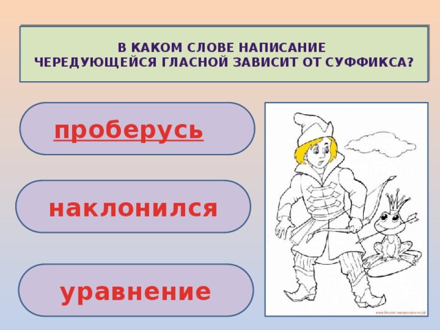 В каком слове написание чередующейся гласной зависит от суффикса? п роберусь   наклонился уравнение 