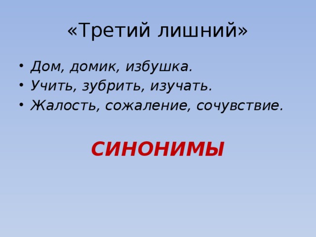 «Третий лишний» Дом, домик, избушка. Учить, зубрить, изучать. Жалость, сожаление, сочувствие.  СИНОНИМЫ