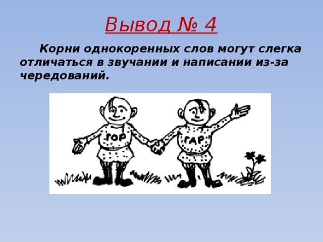 Вывод № 4  Корни однокоренных слов могут слегка отличаться в звучании и написании из-за чередований.