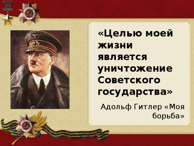 «Целью моей жизни является уничтожение Советского государства»  Адольф Гитлер «Моя борьба» 