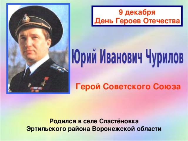 9 декабря День Героев Отечества Герой Советского Союза Родился в селе Сластёновка Эртильского района Воронежской области 