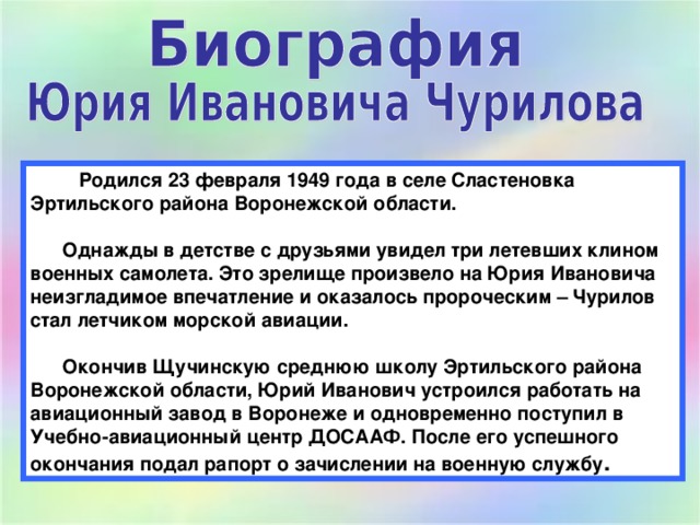  Родился 23 февраля 1949 года в селе Сластеновка Эртильского района Воронежской области.    Однажды в детстве с друзьями увидел три летевших клином военных самолета. Это зрелище произвело на Юрия Ивановича неизгладимое впечатление и оказалось пророческим – Чурилов стал летчиком морской авиации.   Окончив Щучинскую среднюю школу Эртильского района Воронежской области, Юрий Иванович устроился работать на авиационный завод в Воронеже и одновременно поступил в Учебно-авиационный центр ДОСААФ. После его успешного окончания подал рапорт о зачислении на военную службу . 