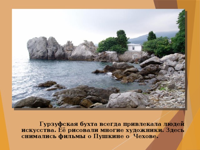  Гурзуфская бухта всегда привлекала людей искусства. Её рисовали многие художники. Здесь снимались фильмы о Пушкине о Чехове. 