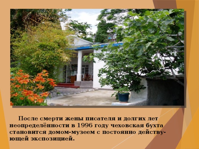  После смерти жены писателя и долгих лет неопределённости в 1996 году чеховская бухта становится домом-музеем с постоянно действу-ющей экспозицией. 