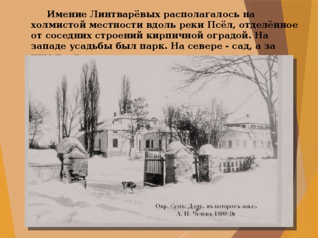  Имение Линтварёвых располагалось на холмистой местности вдоль реки Псёл, отделённое от соседних строений кирпичной оградой. На западе усадьбы был парк. На севере - сад, а за ним пруд. 