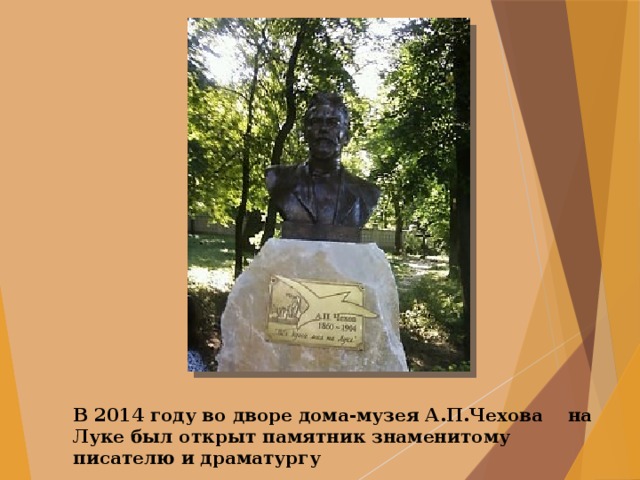 В 2014 году во дворе дома-музея А.П.Чехова   на Луке был открыт памятник знаменитому писателю и драматургу 