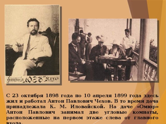 С 23 октября 1898 года по 10 апреля 1899 года здесь жил и работал Антон Павлович Чехов. В то время дача принадлежала К. М. Иловайской. На даче «Омюр» Антон Павлович занимал две угловые комнаты, расположенные на первом этаже слева от главного входа. 