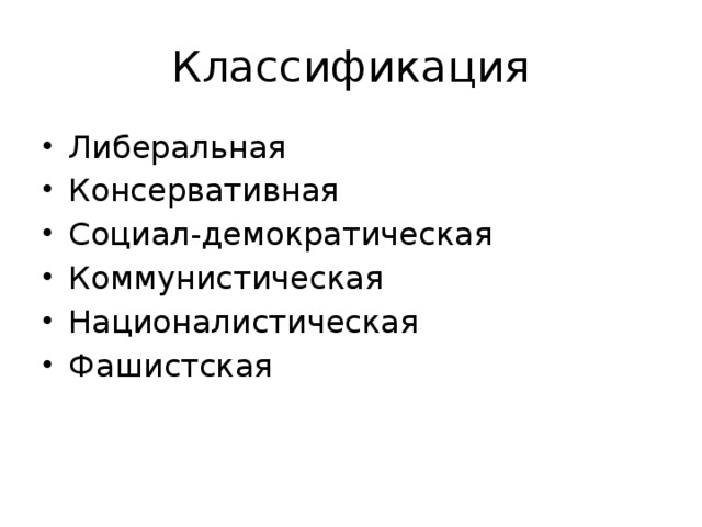 Классификация Либеральная Консервативная Социал-демократическая Коммунистическая Националистическая Фашистская 