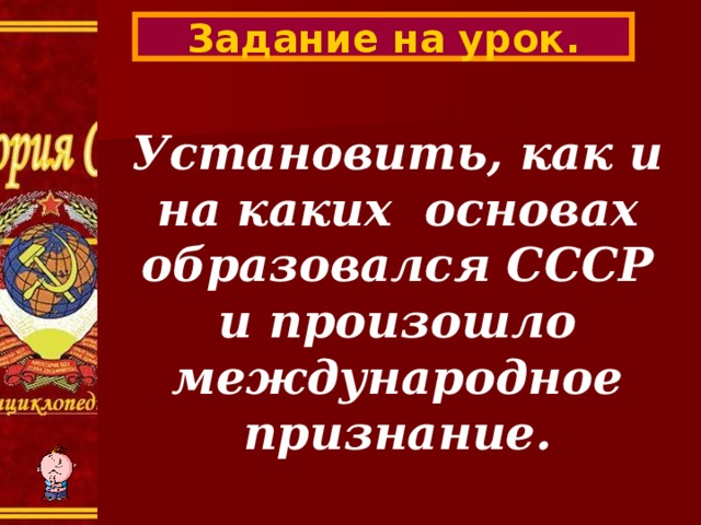 Задание на урок. Установить, как и на каких основах образовался СССР и произошло международное признание. 