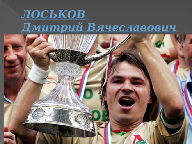 ЛОСЬКОВ  Дмитрий Вячеславович Российский футболист, полузащитник московского «Локомотива», двукратный чемпион России в составе московского «Локомотива». 