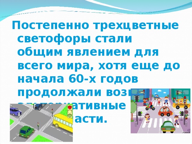 Постепенно трехцветные светофоры стали общим явлением для всего мира, хотя еще до начала 60-х годов продолжали возникать альтернативные идеи в этой области.