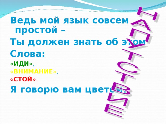 Ведь мой язык совсем простой – Ты должен знать об этом Слова: « ИДИ » , « ВНИМАНИЕ » , « СТОЙ ». Я говорю вам цветом.