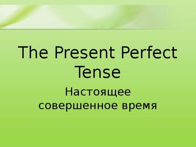 The Present Perfect Tense Настоящее совершенное время 