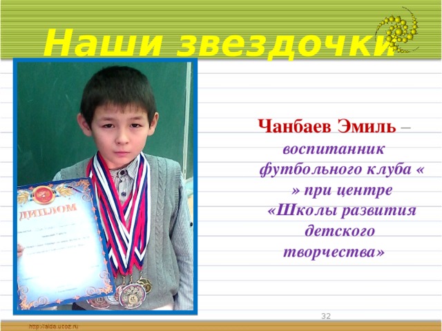Наши звездочки  Чанбаев Эмиль – воспитанник футбольного клуба « » при центре «Школы развития детского творчества»  