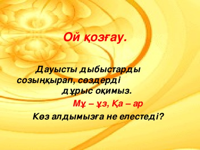  Ой қозғау.  Дауысты дыбыстарды созыңқырап, сөздерді дұрыс оқимыз.  Мұ – ұз, Қа – ар  Көз алдымызға не елестеді? 