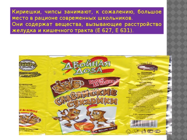 Кириешки, чипсы занимают, к сожалению, большое место в рационе современных школьников. Они содержат вещества, вызывающие расстройство желудка и кишечного тракта (Е 627, Е 631). 
