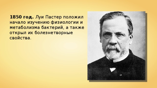 1850 год. Луи Пастер положил начало изучению физиологии и метаболизма бактерий, а также открыл их болезнетворные свойства. 