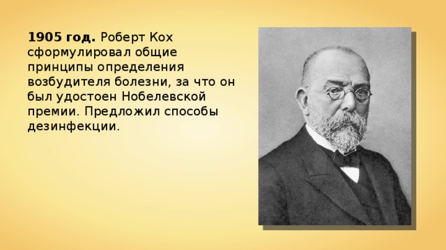 1905 год. Роберт Кох сформулировал общие принципы определения возбудителя болезни, за что он был удостоен Нобелевской премии. Предложил способы дезинфекции. 