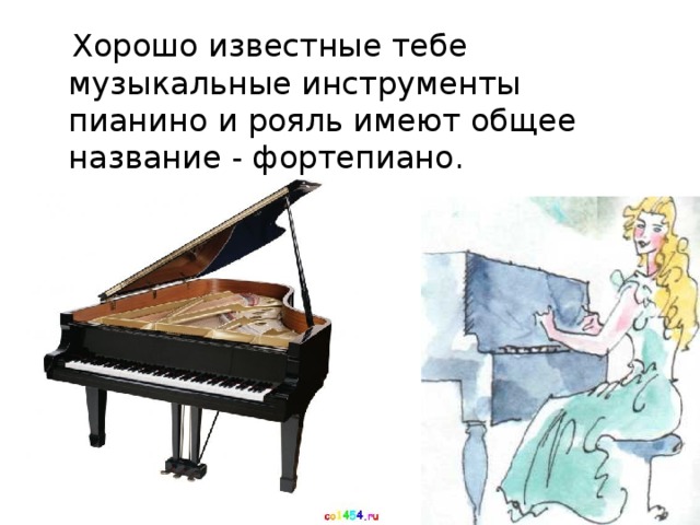 Хорошо известные тебе музыкальные инструменты пианино и рояль имеют общее название - фортепиано.