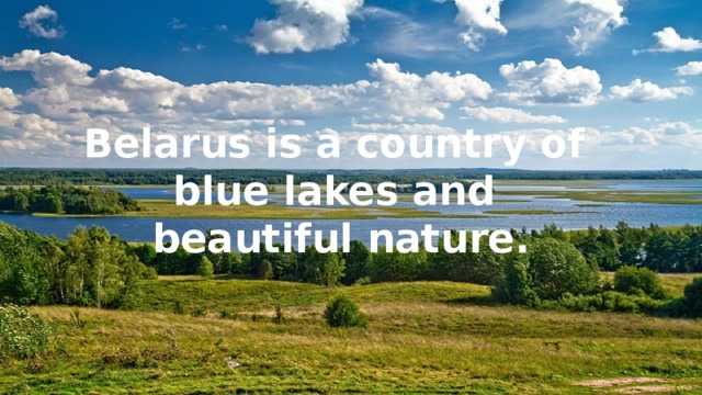 Belarus is a country of blue lakes and beautiful nature. 