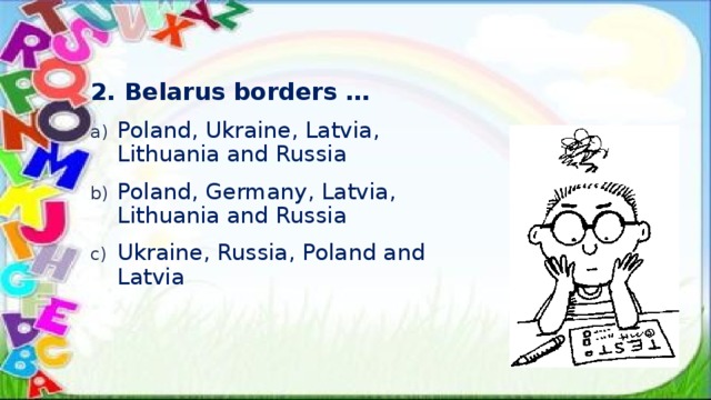 2. Belarus borders … Poland, Ukraine, Latvia, Lithuania and Russia Poland, Germany, Latvia, Lithuania and Russia Ukraine, Russia, Poland and Latvia 