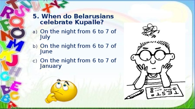 5. When do Belarusians celebrate Kupalle? On the night from 6 to 7 of July On the night from 6 to 7 of June On the night from 6 to 7 of January 