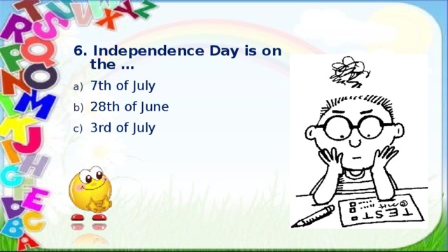 6. Independence Day is on the … 7th of July 28th of June 3rd of July 