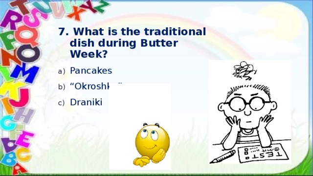 7. What is the traditional dish during Butter Week? Pancakes “ Okroshka” Draniki 