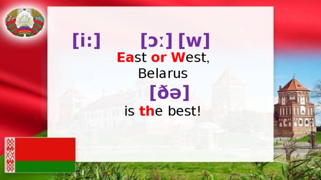 [i:] [ɔː] [w] Ea st or  W est , Belarus  [ðə] is th e best! 
