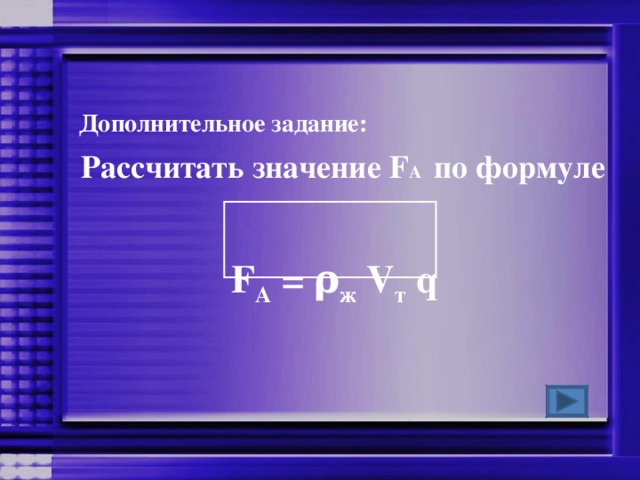   Дополнительное задание:  Рассчитать значение F А по формуле  F A = ρ ж  V т  q  