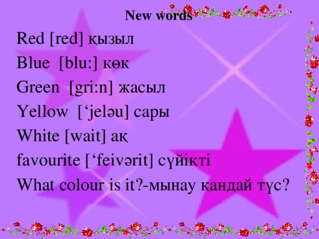 New words  Red [red] қызыл  Blue [blu:] көк  Green [gri:n] жасыл  Yellow [‘jelәu] сары  White [wait] ақ  favourite [‘feivәrit] сүйікті  What colour is it?-мынау қандай түс? 