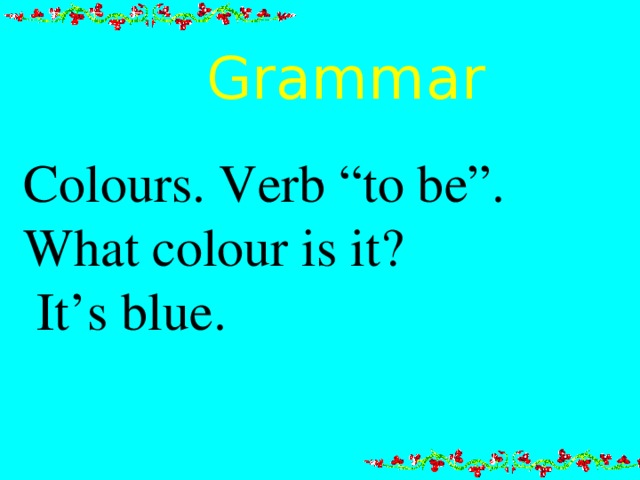 Grammar    Colours. Verb “to be”. What colour is it?  It’s blue. . 