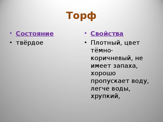 Торф Состояние Свойства твёрдое Плотный, цвет тёмно-коричневый, не имеет запаха, хорошо пропускает воду, легче воды, хрупкий, 