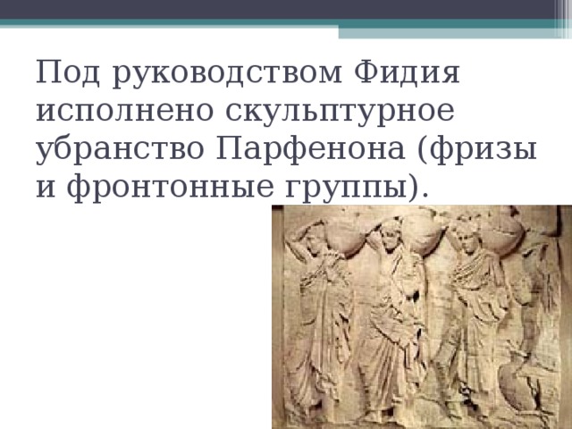 Под руководством Фидия исполнено скульптурное убранство Парфенона (фризы и фронтонные группы). 