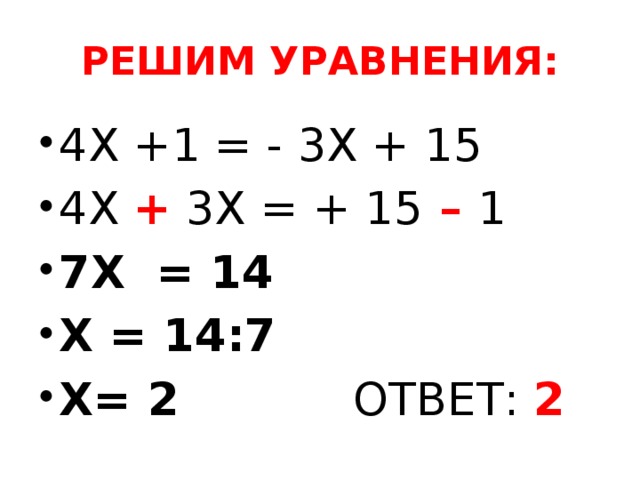 РЕШИМ УРАВНЕНИЯ: 4Х +1 = - 3Х + 15 4Х  +  3Х = + 15 – 1 7Х = 14 Х = 14:7 Х= 2 ОТВЕТ: 2 