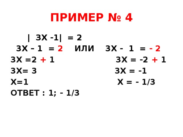 ПРИМЕР № 4  | ЗХ -1| = 2  3X – 1 = 2 ИЛИ 3Х - 1 = - 2 3Х =2 + 1 3Х = -2 + 1 3Х= 3 3Х = -1 Х=1 Х = - 1/3 ОТВЕТ : 1; - 1/3  