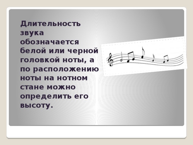   Длительность звука обозначается белой или черной головкой ноты, а по расположению ноты на нотном стане можно определить его высоту. 