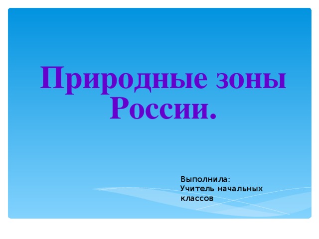            Природные зоны России.  Выполнила: Учитель начальных классов  Мехоношина Н.В. 