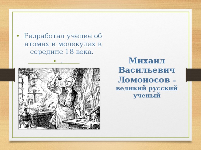 Разработал учение об атомах и молекулах в середине 18 века. . Михаил Васильевич Ломоносов – великий русский ученый 