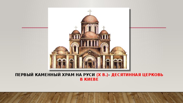 Первый каменный храм на Руси (X в.) - Десятинная церковь в Киеве 