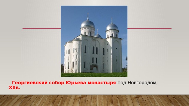  Георгиевский собор Юрьева монастыря под Новгородом, XIIв. 