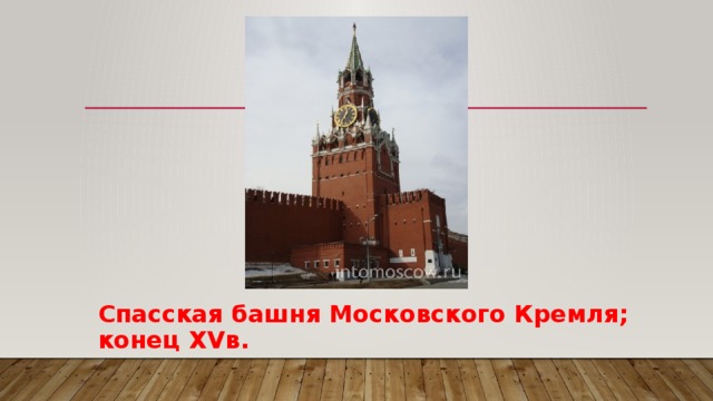 Спасская башня Московского Кремля; конец XVв. 