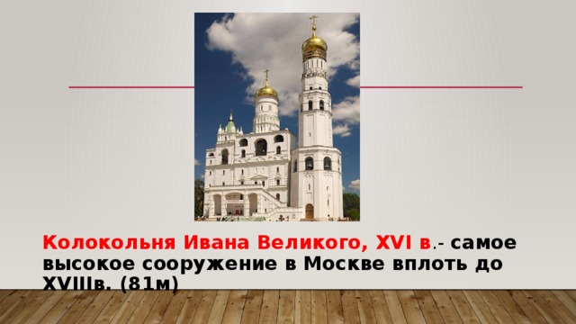 Колокольня Ивана Великого, XVI в .- самое высокое сооружение в Москве вплоть до XVIIIв. (81м) 