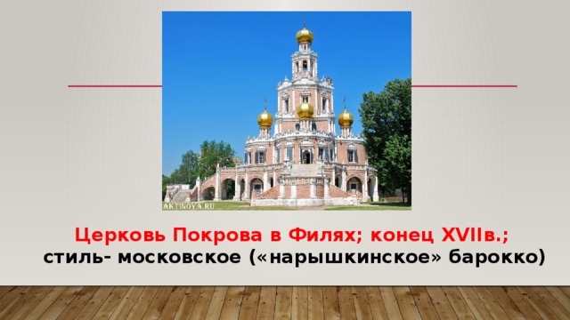 Церковь Покрова в Филях; конец XVIIв.;  стиль- московское («нарышкинское» барокко) 