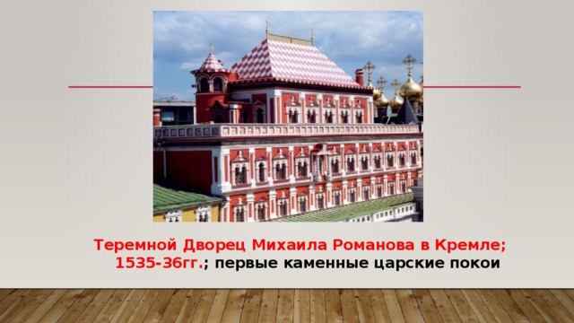 Теремной Дворец Михаила Романова в Кремле;  1535-36гг. ; первые каменные царские покои 