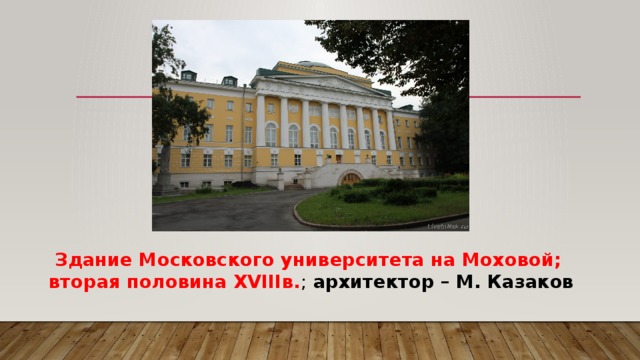Здание Московского университета на Моховой;  вторая половина XVIIIв. ; архитектор – М. Казаков 