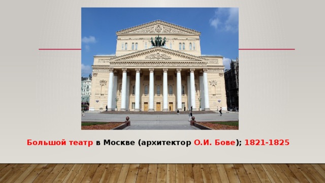 Большой театр в Москве (архитектор О.И. Бове ); 1821-1825 