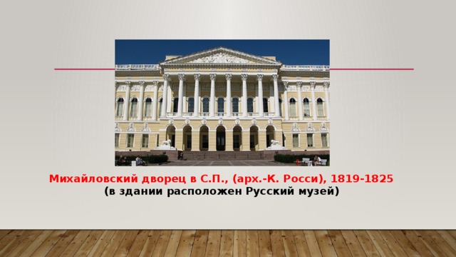  Михайловский дворец в С.П., (арх.-К. Росси), 1819-1825  (в здании расположен Русский музей) 