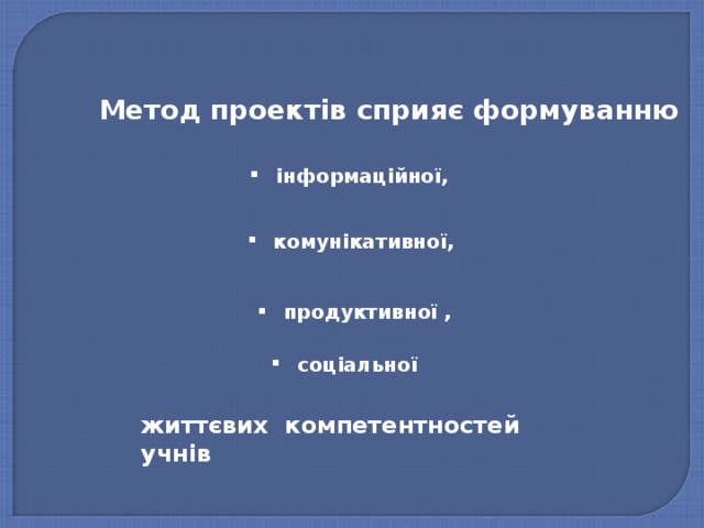 Метод проектів сприяє формуванню інформаційної, комунікативної, продуктивної , соціальної життєвих компетентностей учнів 