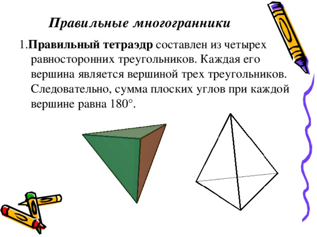 Правильные многогранники  1. Правильный тетраэдр составлен из четырех равносторонних треугольников. Каждая его вершина является вершиной трех треугольников. Следовательно, сумма плоских углов при каждой вершине равна 180°. 